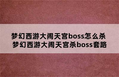 梦幻西游大闹天宫boss怎么杀 梦幻西游大闹天宫杀boss套路